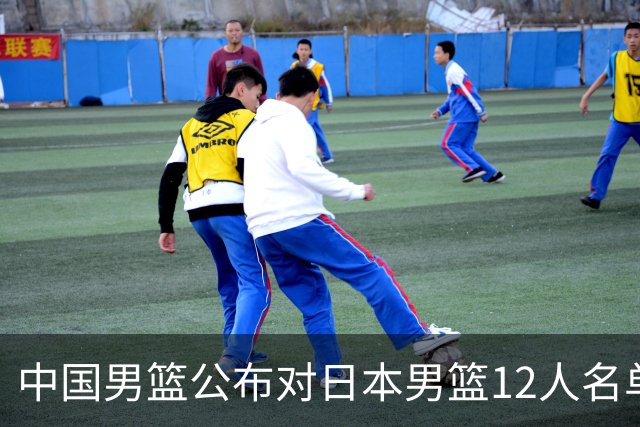 中国男篮公布对日本男篮12人名单，杨瀚森、徐昕等在列