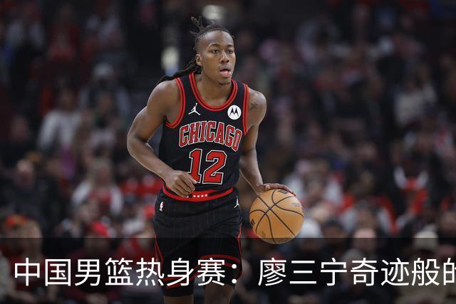 中国男篮热身赛：廖三宁奇迹般的21分，杨瀚森8篮板贺希宁三分挣扎