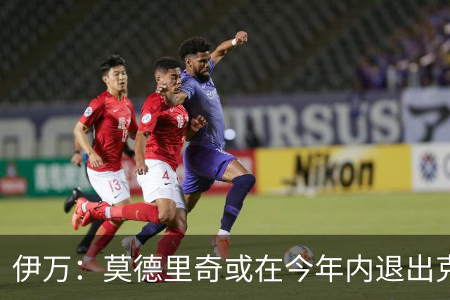 伊万：莫德里奇或在今年内退出克罗地亚队，他有可能重返皇马任职