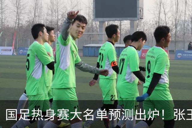 国足热身赛大名单预测出炉！张玉宁韦世豪领衔，王钰栋2选1，邵佳一迎考验