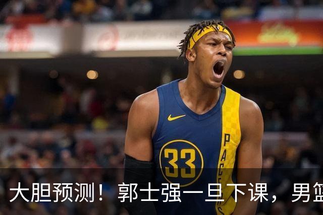 大胆预测！郭士强一旦下课，男篮新主帅99％在以下会在这三人之间产生