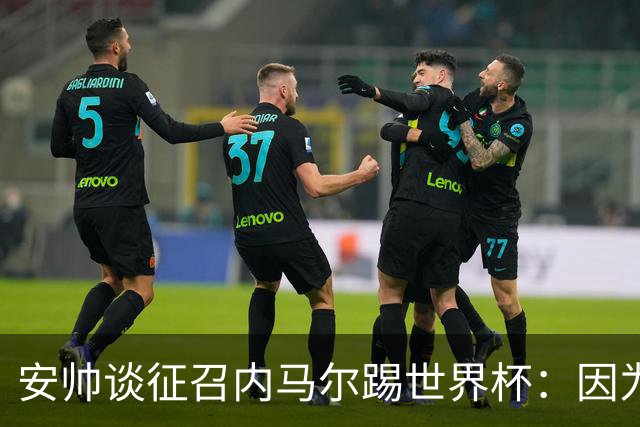 安帅谈征召内马尔踢世界杯：因为他的表现 而不是外界压力