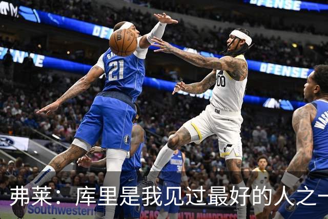 弗莱：库里是我见过最好的人之一 但为了赢我必须编点东西去恨他
