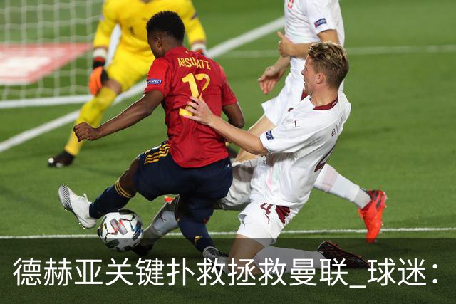 德赫亚关键扑救拯救曼联 球迷：他比C罗更配得上MVP