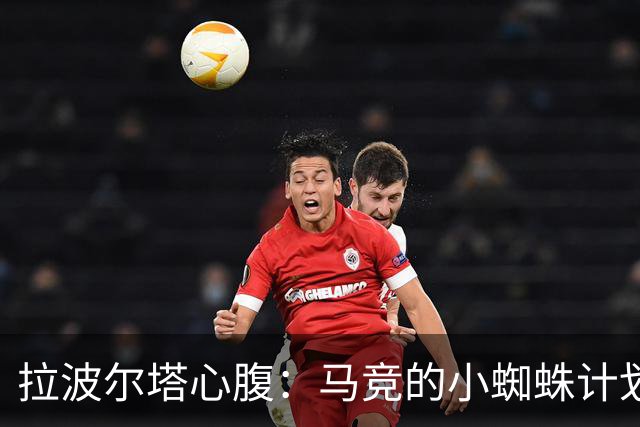 拉波尔塔心腹：马竞的小蜘蛛计划已死，现在正处于否认和愤怒阶段
