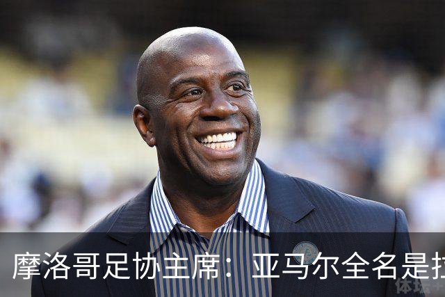 摩洛哥足协主席：亚马尔全名是拉明·亚马尔·纳斯拉维·埃巴纳