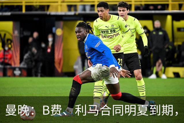 曼晚：B费、利马合同明夏到期，曼联有两人的续约选项