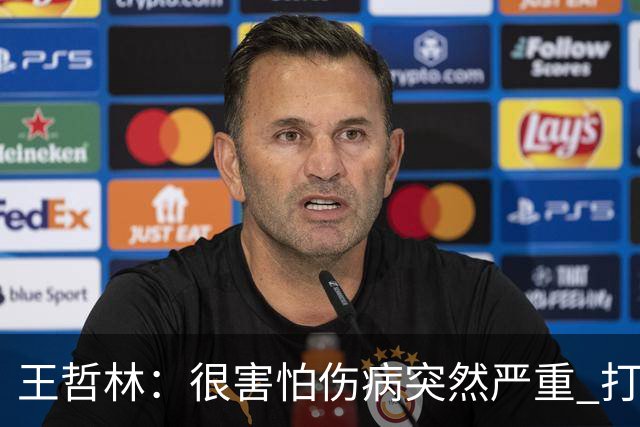 王哲林：很害怕伤病突然严重 打不了总决赛 我不会后悔带伤出战