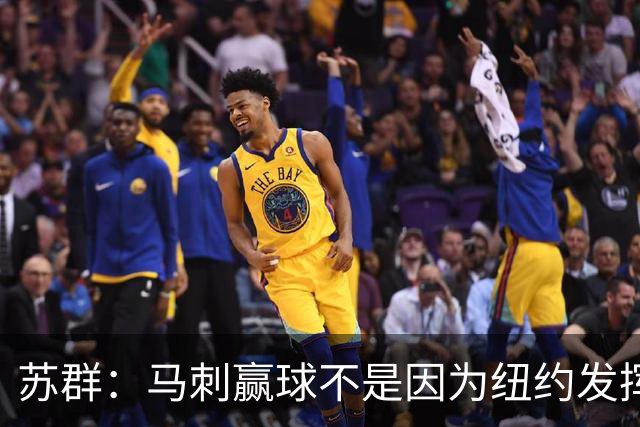 苏群：马刺赢球不是因为纽约发挥失常 纽约仍然表现出强大团队性