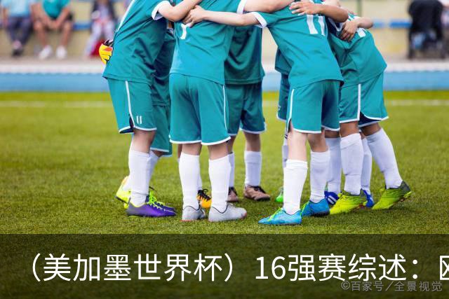 （美加墨世界杯）16强赛综述：欧洲强势依旧 射手竞相爆发