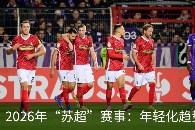2026年“苏超”赛事：年轻化趋势引领足球新风潮