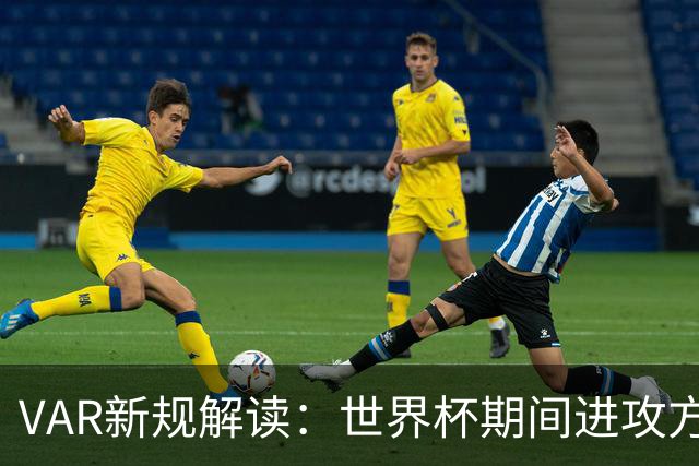 VAR新规解读：世界杯期间进攻方犯规将引发更严格审查